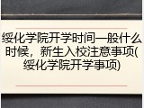 绥化学院开学时间一般什么时候，新生入校注意事项(绥化学院开学事项)