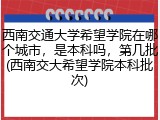 西南交通大学希望学院在哪个城市，是本科吗，第几批(西南交大希望学院本科批次)