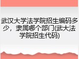 武汉大学法学院招生编码多少，隶属哪个部门(武大法学院招生代码)