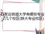 石家庄铁道大学有哪些专业，几个校区(铁大专业校区)