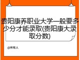 贵阳康养职业大学一般要多少分才能录取(贵阳康大录取分数)