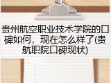 贵州航空职业技术学院的口碑如何，现在怎么样了(贵航职院口碑现状)