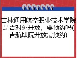 吉林通用航空职业技术学院是否对外开放，要预约吗(吉航职院开放需预约)