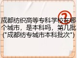 成都纺织高等专科学校在哪个城市，是本科吗，第几批("成都纺专城市本科批次")
