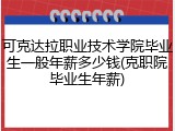 可克达拉职业技术学院毕业生一般年薪多少钱(克职院毕业生年薪)