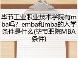 毕节工业职业技术学院有mba吗？emba和mba的入学条件是什么(毕节职院MBA条件)