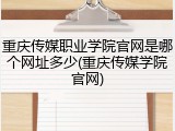 重庆传媒职业学院官网是哪个网址多少(重庆传媒学院官网)