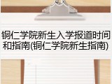 铜仁学院新生入学报道时间和指南(铜仁学院新生指南)