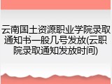 云南国土资源职业学院录取通知书一般几号发放(云职院录取通知发放时间)