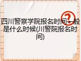 四川警察学院报名时间一般是什么时候(川警院报名时间)