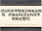 河北科技学院有没有就业指导，好就业吗(河北科技学院就业情况)