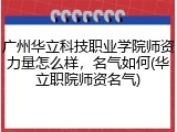 广州华立科技职业学院师资力量怎么样，名气如何(华立职院师资名气)