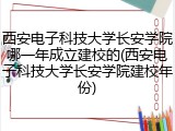 西安电子科技大学长安学院哪一年成立建校的(西安电子科技大学长安学院建校年份)