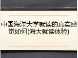 中国海洋大学就读的真实感觉如何(海大就读体验)