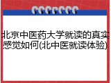 北京中医药大学就读的真实感觉如何(北中医就读体验)