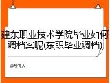 建东职业技术学院毕业如何调档案呢(东职毕业调档)