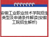 安徽工业职业技术学院招生类型及申请条件解读(安徽工院招生解析)