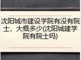 沈阳城市建设学院有没有院士，大概多少(沈阳城建学院有院士吗)