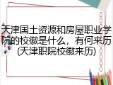 天津国土资源和房屋职业学院的校徽是什么，有何来历(天津职院校徽来历)