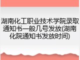 湖南化工职业技术学院录取通知书一般几号发放(湖南化院通知书发放时间)