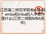 江苏第二师范学院有mba吗？emba和mba的入学条件是什么(江苏二师院MBA条件)