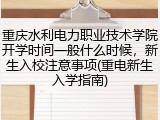 重庆水利电力职业技术学院开学时间一般什么时候，新生入校注意事项(重电新生入学指南)