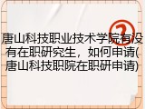 唐山科技职业技术学院有没有在职研究生，如何申请(唐山科技职院在职研申请)