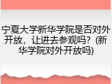 宁夏大学新华学院是否对外开放，让进去参观吗？(新华学院对外开放吗)