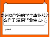 贵州商学院的学生毕业都怎么样了(贵商毕业生去向)