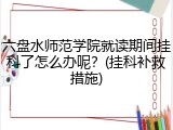 六盘水师范学院就读期间挂科了怎么办呢？(挂科补救措施)