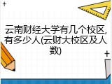 云南财经大学有几个校区,有多少人(云财大校区及人数)