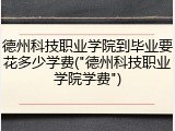 德州科技职业学院到毕业要花多少学费("德州科技职业学院学费")