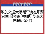 华东交通大学是否有在职研究生,报考条件如何(华交大在职研条件)