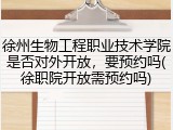 徐州生物工程职业技术学院是否对外开放，要预约吗(徐职院开放需预约吗)