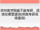 滨州医学院能不能考研，成绩在哪里查询(滨医考研成绩查询)