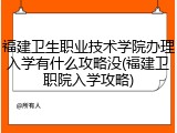 福建卫生职业技术学院办理入学有什么攻略没(福建卫职院入学攻略)