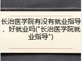 长治医学院有没有就业指导，好就业吗("长治医学院就业指导")