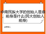 中南民族大学的创始人是谁，前身是什么(民大创始人前身)
