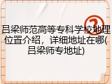 吕梁师范高等专科学校地理位置介绍，详细地址在哪(吕梁师专地址)