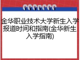 金华职业技术大学新生入学报道时间和指南(金华新生入学指南)