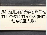 铜仁幼儿师范高等专科学校有几个校区,有多少人(铜仁幼专校区人数)