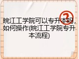 皖江工学院可以专升本吗，如何操作(皖江工学院专升本流程)