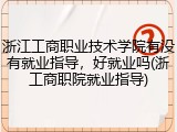 浙江工商职业技术学院有没有就业指导，好就业吗(浙工商职院就业指导)
