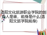 洛阳文化旅游职业学院的创始人是谁，前身是什么(洛阳文旅学院前身)