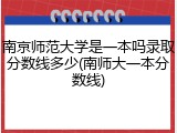 南京师范大学是一本吗录取分数线多少(南师大一本分数线)