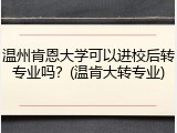 温州肯恩大学可以进校后转专业吗？(温肯大转专业)