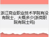 浙江商业职业技术学院有没有院士，大概多少(浙商职院有院士吗)