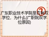 广东职业技术学院是否有双学位，为什么(广职院双学位原因)