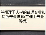 兰州理工大学的普通专业和特色专业详解(兰理工专业解析)