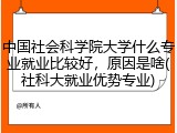 中国社会科学院大学什么专业就业比较好，原因是啥(社科大就业优势专业)
